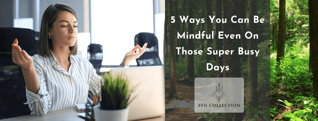 5 Ways to Incorporate Mindfulness Methods into Your Busy Day - Zen Collection