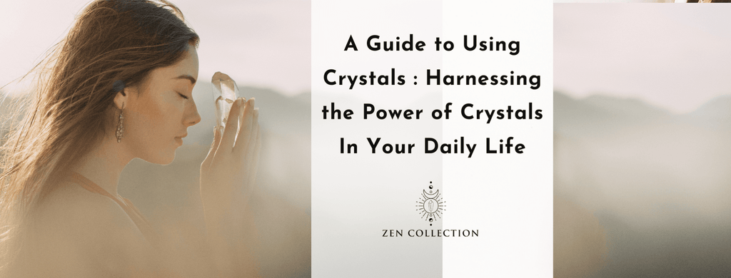 A Guide to Using Crystals : Harnessing the Power of Crystals In Your Daily Life - Zen Collection